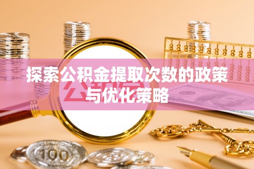 万年探索公积金提取次数的政策与优化策略