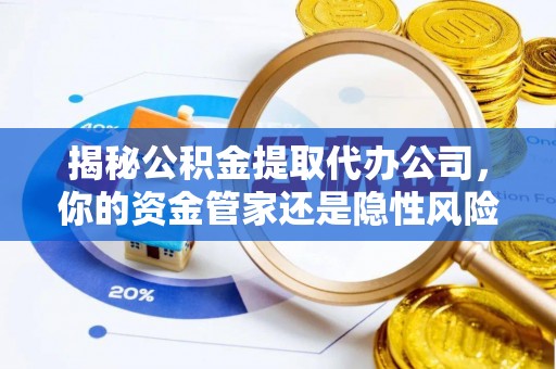 万年揭秘公积金提取代办公司，你的资金管家还是隐性风险？