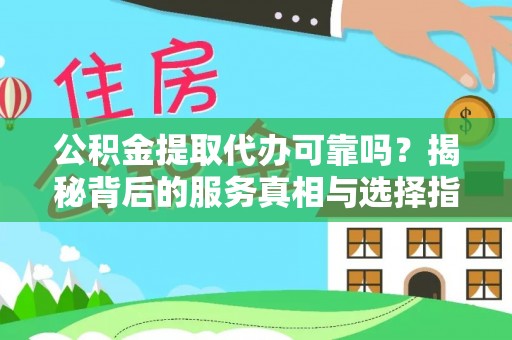 万年公积金提取代办可靠吗？揭秘背后的服务真相与选择指南