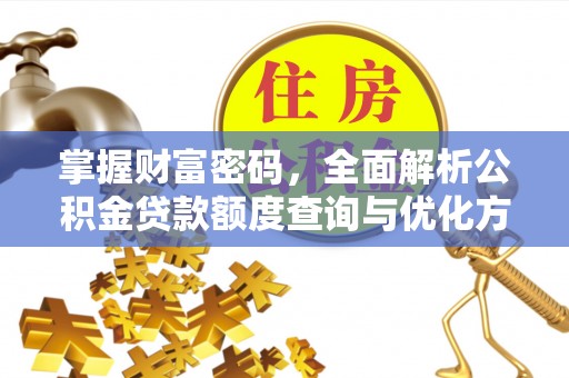 万年掌握财富密码，全面解析公积金贷款额度查询与优化方案