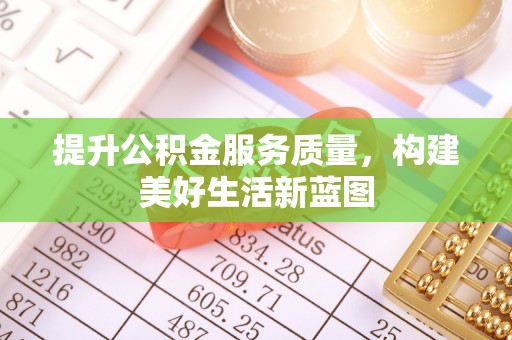 万年提升公积金服务质量，构建美好生活新蓝图