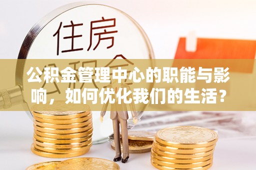 万年公积金管理中心的职能与影响，如何优化我们的生活？