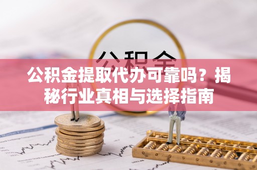 万年公积金提取代办可靠吗？揭秘行业真相与选择指南