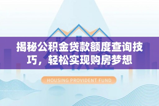 万年揭秘公积金贷款额度查询技巧，轻松实现购房梦想