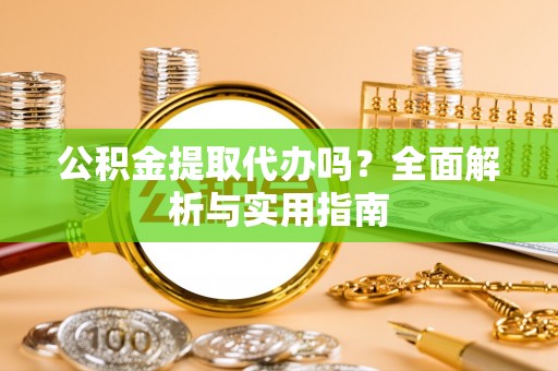 万年公积金提取代办吗？全面解析与实用指南