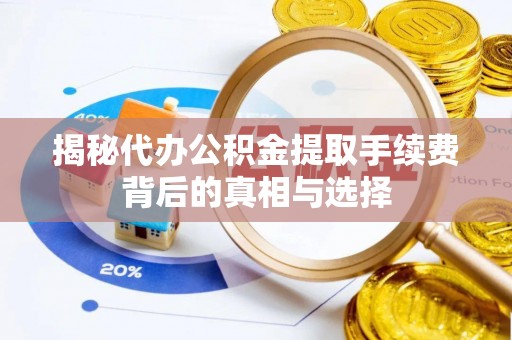 万年揭秘代办公积金提取手续费背后的真相与选择