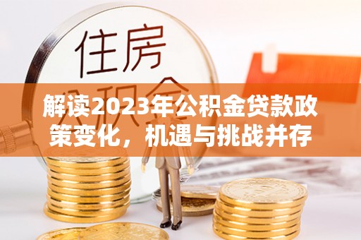 万年解读2023年公积金贷款政策变化，机遇与挑战并存