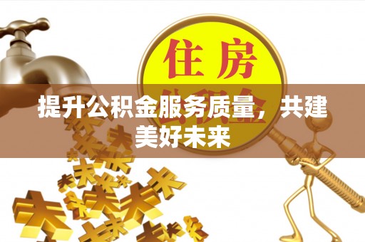 万年提升公积金服务质量，共建美好未来