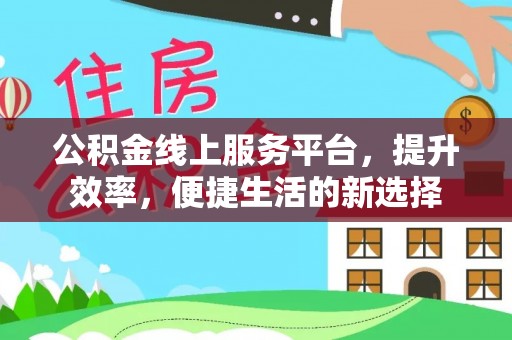 万年公积金线上服务平台，提升效率，便捷生活的新选择