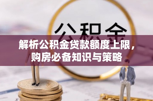 万年解析公积金贷款额度上限，购房必备知识与策略