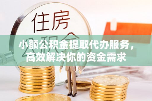 万年小额公积金提取代办服务，高效解决你的资金需求