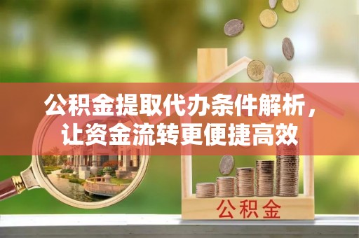 万年公积金提取代办条件解析，让资金流转更便捷高效