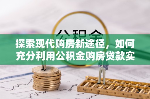 万年探索现代购房新途径，如何充分利用公积金购房贷款实现置业梦想