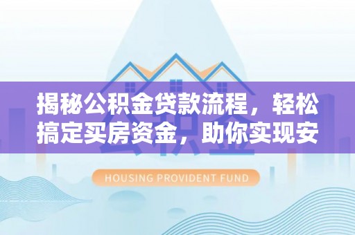 万年揭秘公积金贷款流程，轻松搞定买房资金，助你实现安居梦想