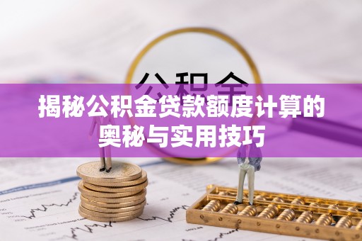 万年揭秘公积金贷款额度计算的奥秘与实用技巧