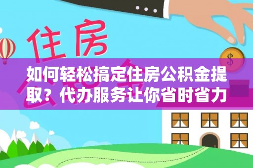万年如何轻松搞定住房公积金提取？代办服务让你省时省力