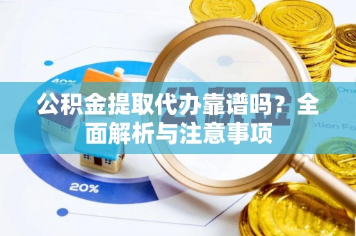 万年公积金提取代办靠谱吗？全面解析与注意事项
