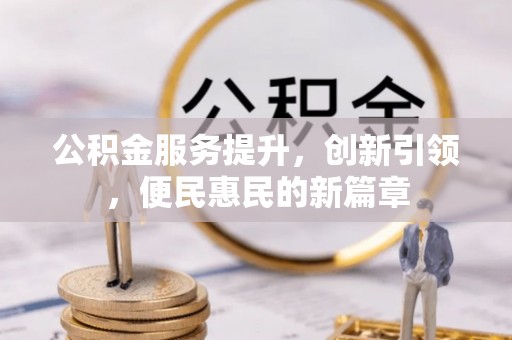 万年公积金服务提升，创新引领，便民惠民的新篇章