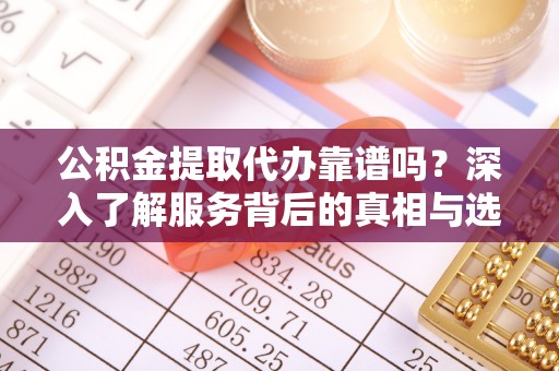 万年公积金提取代办靠谱吗？深入了解服务背后的真相与选择指南