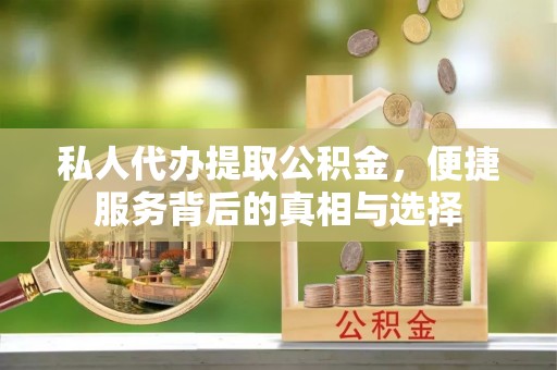 万年私人代办提取公积金，便捷服务背后的真相与选择