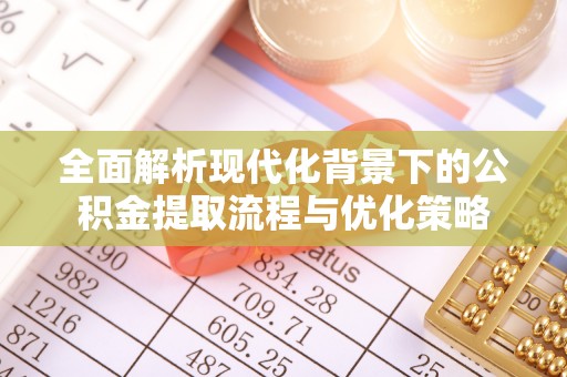 万年全面解析现代化背景下的公积金提取流程与优化策略