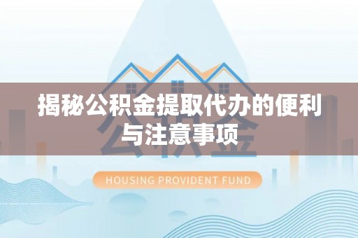 万年揭秘公积金提取代办的便利与注意事项