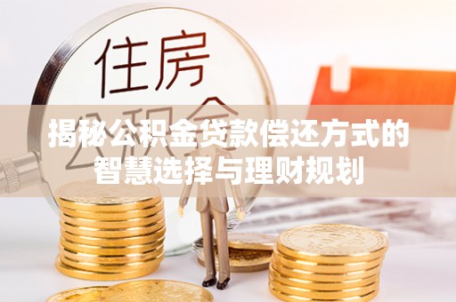 万年揭秘公积金贷款偿还方式的智慧选择与理财规划