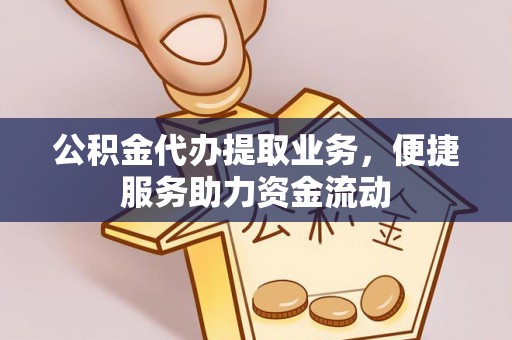 万年公积金代办提取业务，便捷服务助力资金流动