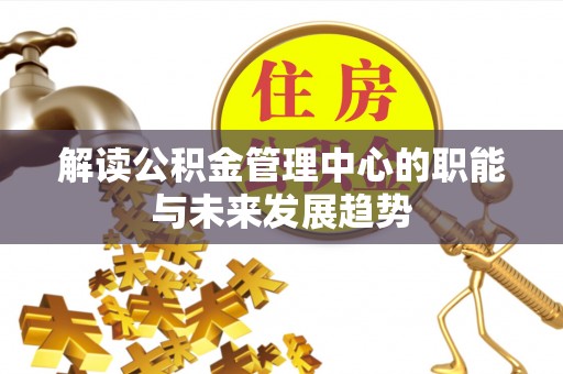 万年解读公积金管理中心的职能与未来发展趋势