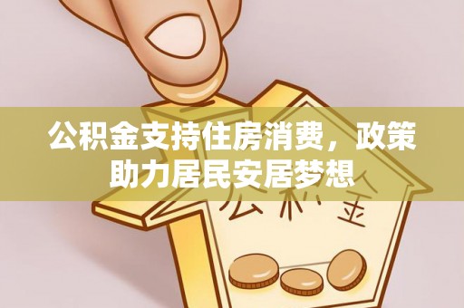 万年公积金支持住房消费，政策助力居民安居梦想