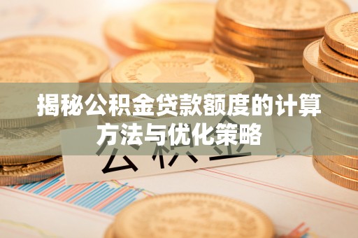 万年揭秘公积金贷款额度的计算方法与优化策略