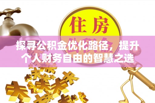 万年探寻公积金优化路径，提升个人财务自由的智慧之选