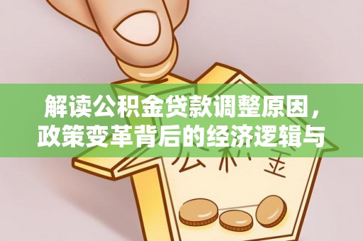 万年解读公积金贷款调整原因，政策变革背后的经济逻辑与民生影响